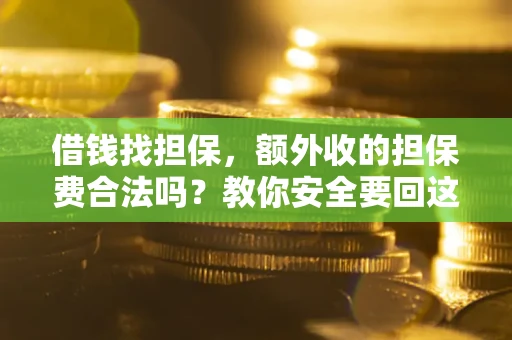 武汉借钱找担保,额外收的担保费合法吗?教你安全要回这笔钱 武汉借钱找担保,额外收的担保费合法吗?教你安全要回这笔钱