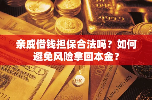 武汉亲戚借钱担保合法吗?如何避免风险拿回本金? 武汉亲戚借钱担保合法吗?如何避免风险拿回本金?