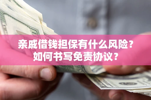 武汉亲戚借钱担保有什么风险?如何书写免责协议? 武汉亲戚借钱担保有什么风险?如何书写免责协议?