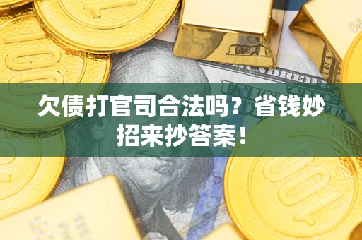 武汉欠债打官司合法吗?省钱妙招来抄答案! 武汉欠债打官司合法吗?省钱妙招来抄答案!