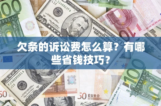 武汉欠条的诉讼费怎么算?有哪些省钱技巧? 武汉欠条的诉讼费怎么算?有哪些省钱技巧?