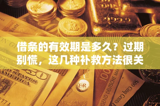 武汉借条的有效期是多久?过期别慌,这几种补救方法很关键 武汉借条的有效期是多久?过期别慌,这几种补救方法很关键